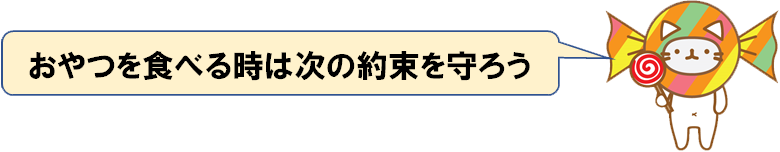 おやつを食べる時は次の約束を守ろう