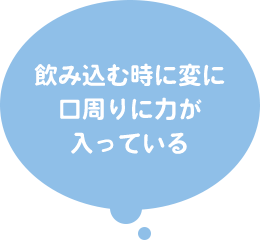 飲み込む時に変に口周りに力が入っている