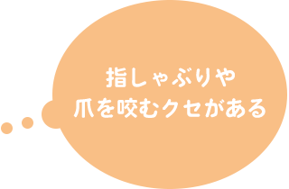 指しゃぶりや爪を咬むクセがある