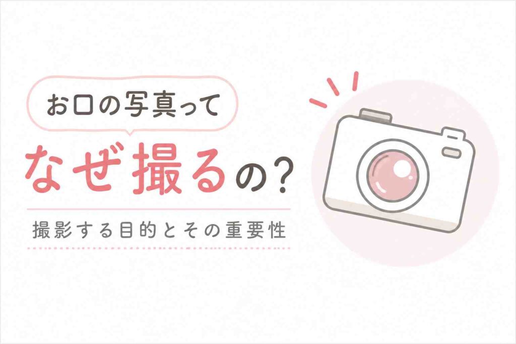 お口の写真ってなぜ撮るの？撮影する目的とその重要性